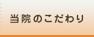 当院のこだわり